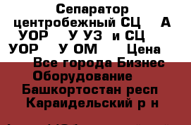 Сепаратор центробежный СЦ-1,5А(УОР-301У-УЗ) и СЦ-1,5(УОР-301У-ОМ4)  › Цена ­ 111 - Все города Бизнес » Оборудование   . Башкортостан респ.,Караидельский р-н